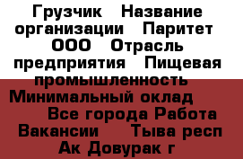 Грузчик › Название организации ­ Паритет, ООО › Отрасль предприятия ­ Пищевая промышленность › Минимальный оклад ­ 22 000 - Все города Работа » Вакансии   . Тыва респ.,Ак-Довурак г.